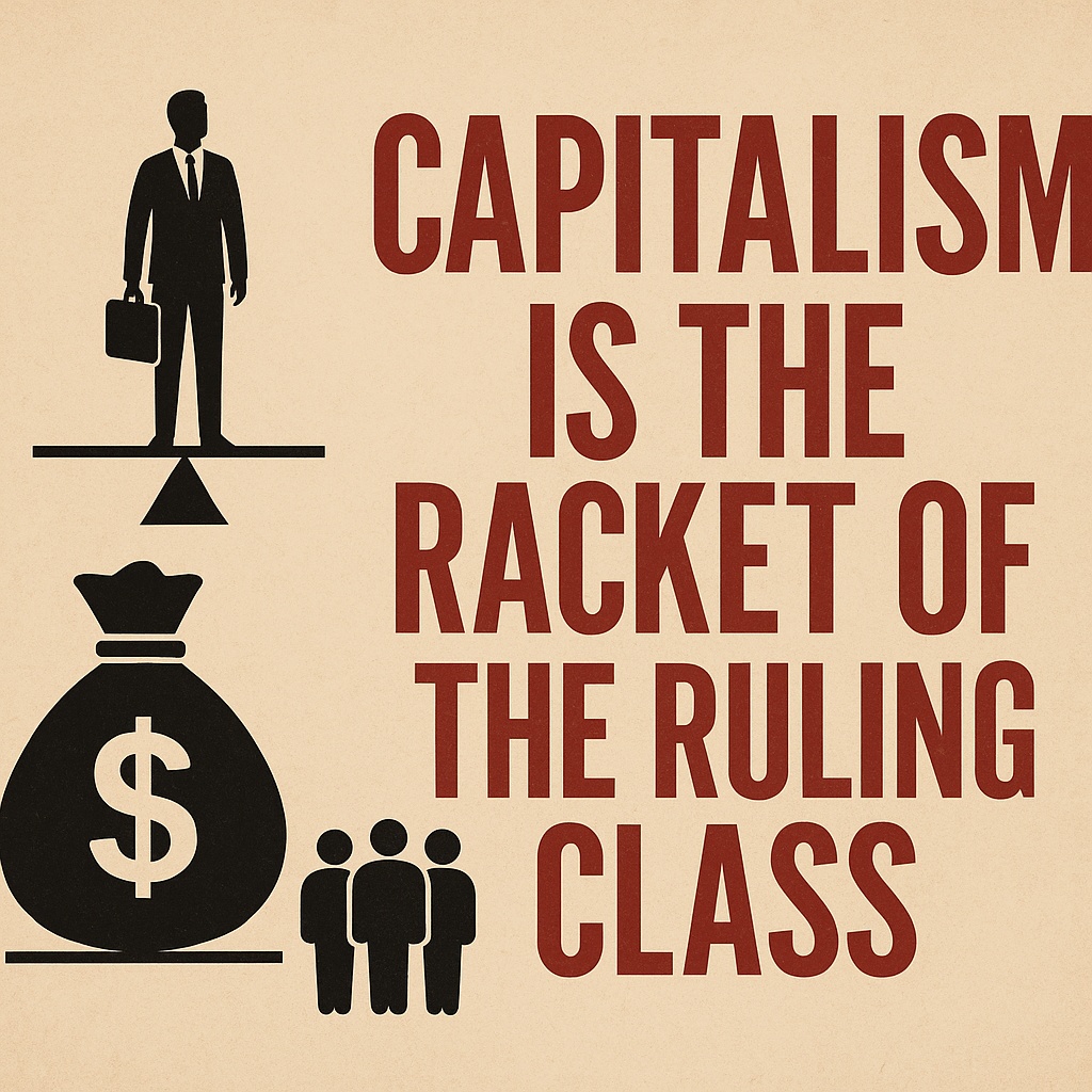 Capitalism is the racket of the ruling class
